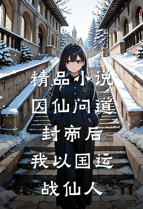 精品小说囚仙问道：封帝后，我以国运战仙人