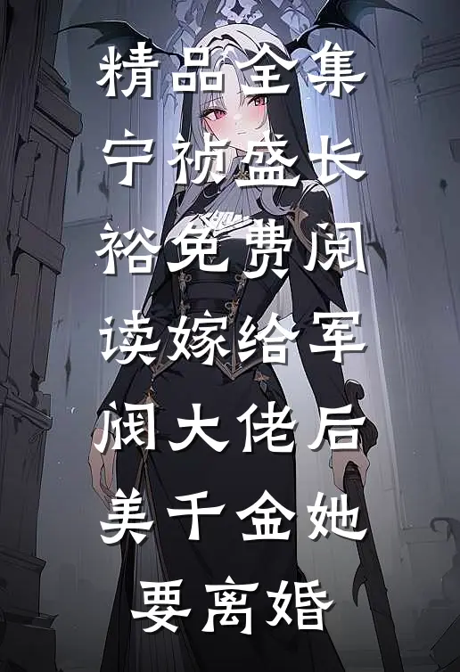 精品全集宁祯盛长裕免费阅读嫁给军阀大佬后美千金她要离婚