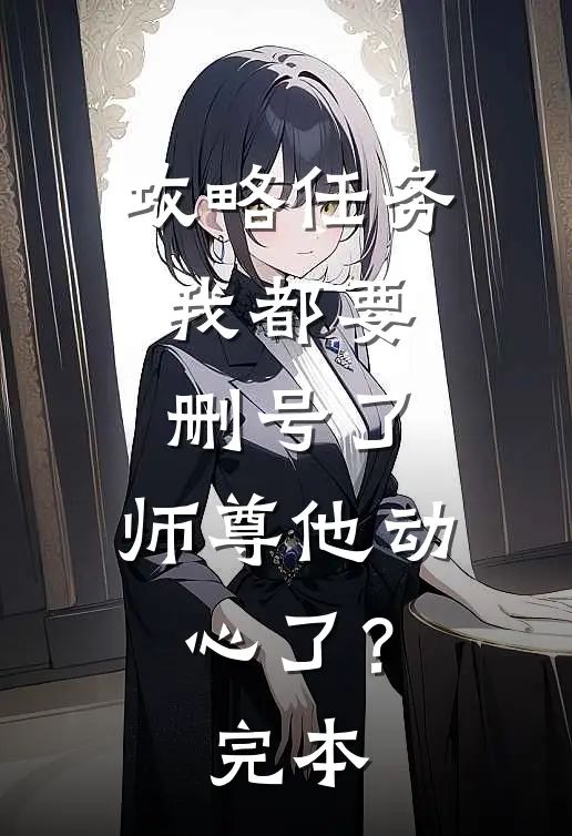 攻略任务：我都要删号了，师尊他动心了？完本
