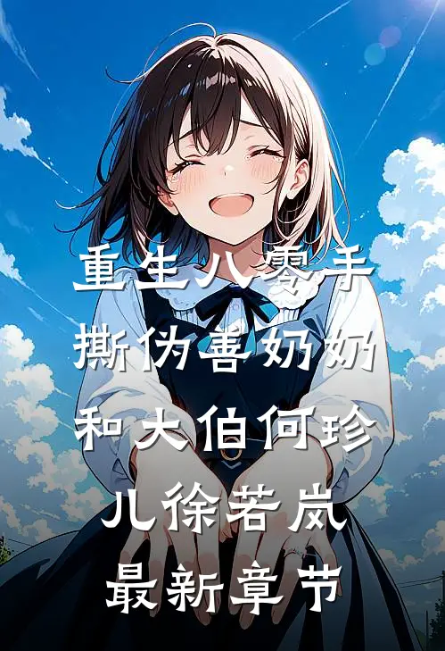 重生八零手撕伪善奶奶和大伯何珍儿徐若岚最新章节