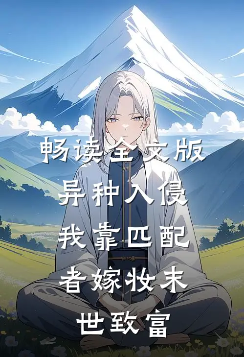 畅读全文版异种入侵，我靠匹配者嫁妆末世致富