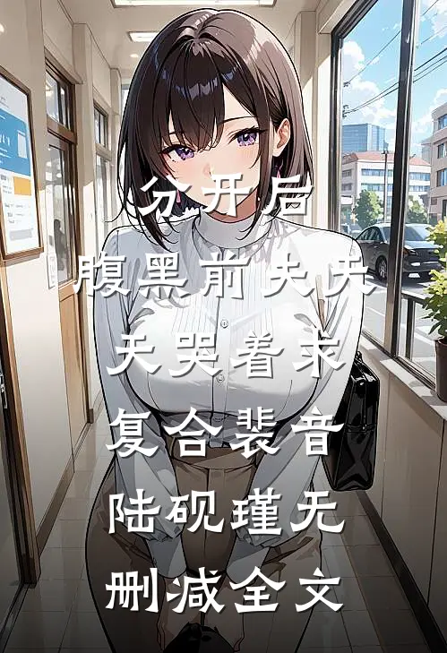 分开后，腹黑前夫天天哭着求复合裴音陆砚瑾无删减全文