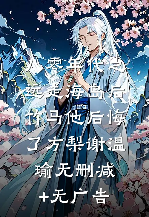 八零年代之远走海岛后，竹马他后悔了方梨谢温瑜无删减+无广告