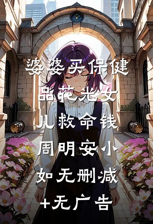 婆婆买保健品花光女儿救命钱周明安小如无删减+无广告