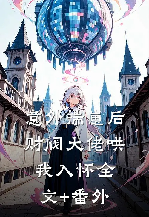 意外揣崽后，财阀大佬哄我入怀全文+番外
