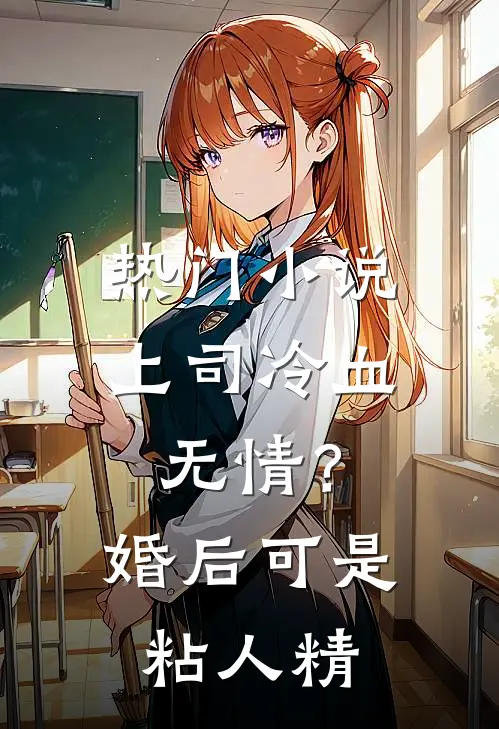 热门小说上司冷血无情？婚后可是粘人精