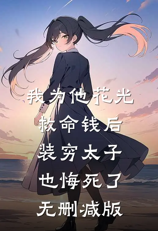 我为他花光救命钱后，装穷太子也悔死了无删减版