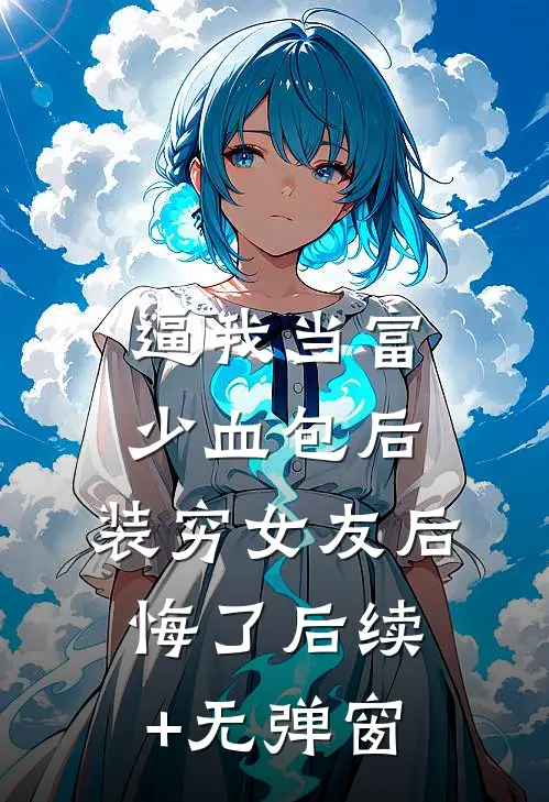 逼我当富少血包后，装穷女友后悔了后续+无弹窗