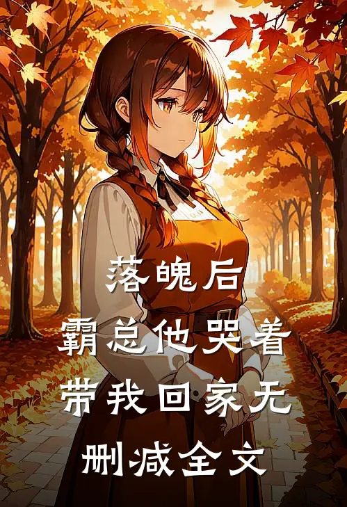 落魄后，霸总他哭着带我回家无删减全文