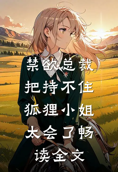 禁欲总裁把持不住，狐狸小姐太会了畅读全文
