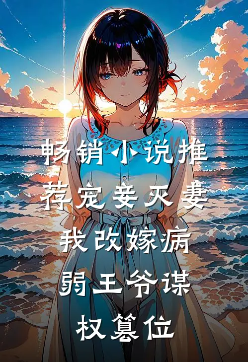 畅销小说推荐宠妾灭妻，我改嫁病弱王爷谋权篡位