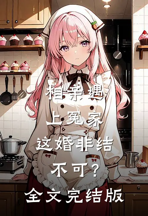相亲遇上冤家，这婚非结不可？全文完结版