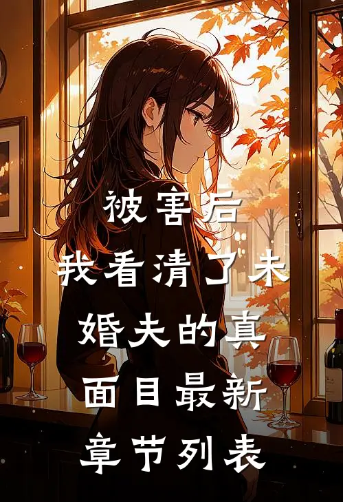 被害后，我看清了未婚夫的真面目最新章节列表