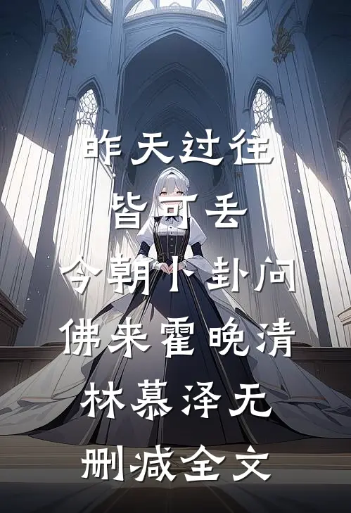 昨天过往皆可丢，今朝卜卦问佛来霍晚清林慕泽无删减全文