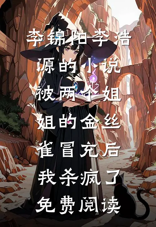 李锦阳李浩源的小说被两个姐姐的金丝雀冒充后，我杀疯了免费阅读