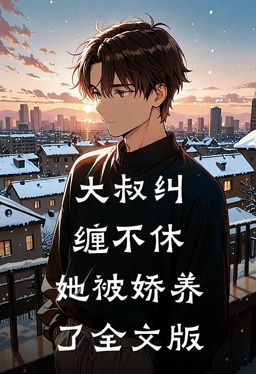 大叔纠缠不休，她被娇养了全文版