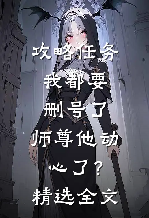 攻略任务：我都要删号了，师尊他动心了？精选全文