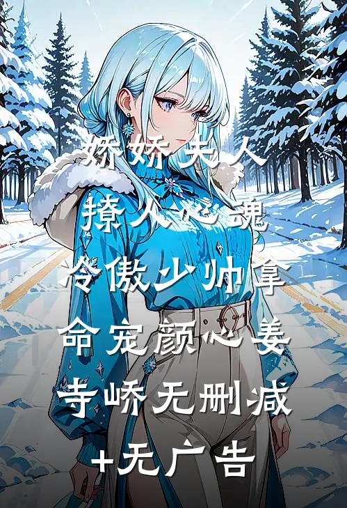 娇娇夫人撩人心魂，冷傲少帅拿命宠颜心姜寺峤无删减+无广告