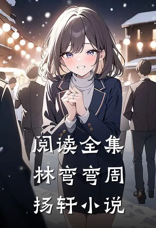 阅读全集林弯弯周扬轩小说
