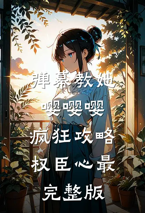 弹幕教她嘤嘤嘤，疯狂攻略权臣心最完整版