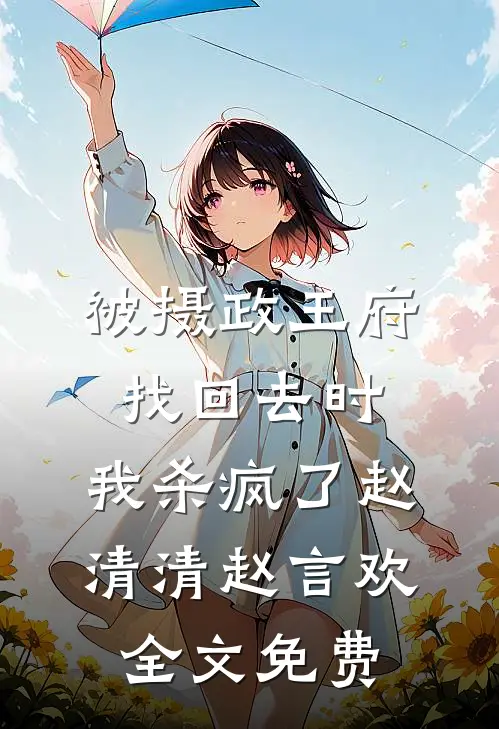 被摄政王府找回去时，我杀疯了赵清清赵言欢全文免费