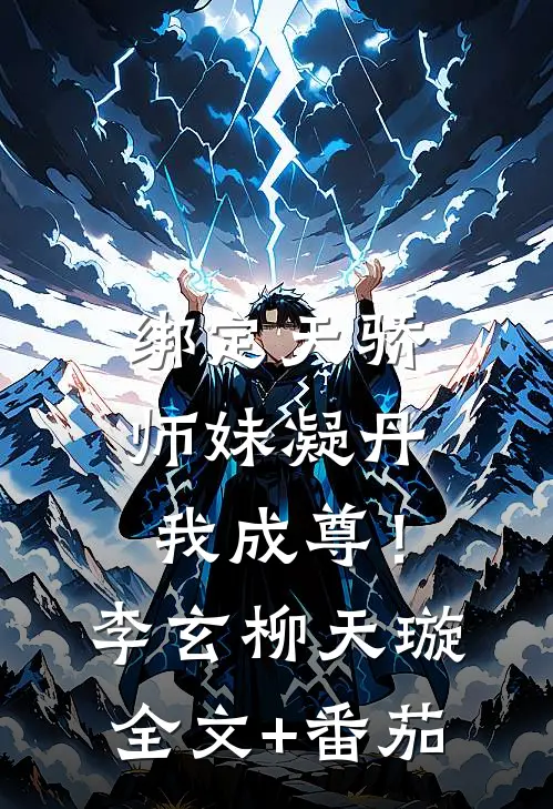 绑定天骄，师妹凝丹我成尊！李玄柳天璇全文+番茄