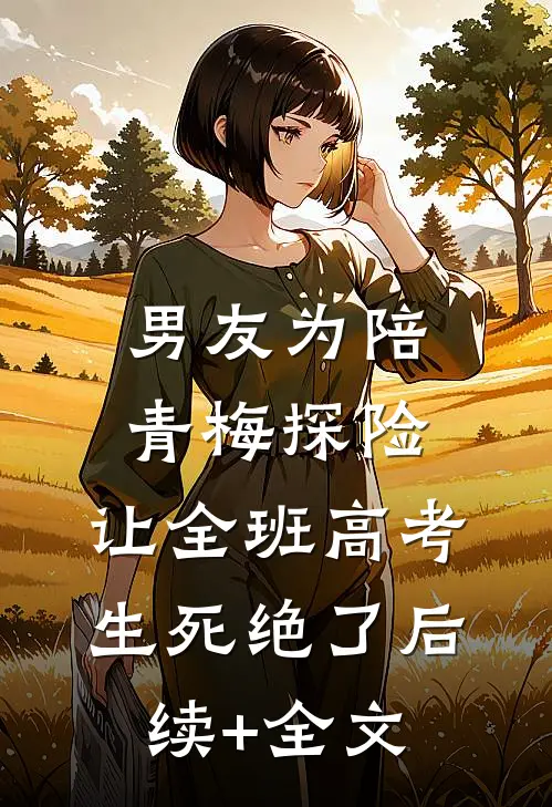 男友为陪青梅探险，让全班高考生死绝了后续+全文