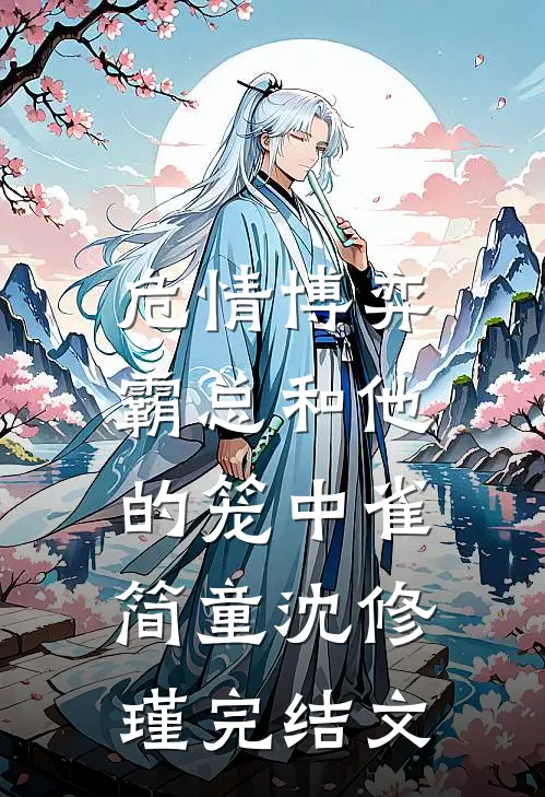 危情博弈：霸总和他的笼中雀简童沈修瑾完结文
