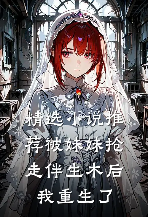精选小说推荐被妹妹抢走伴生木后，我重生了