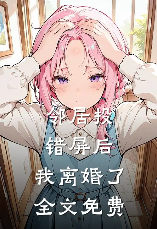 邻居投错屏后，我离婚了全文免费
