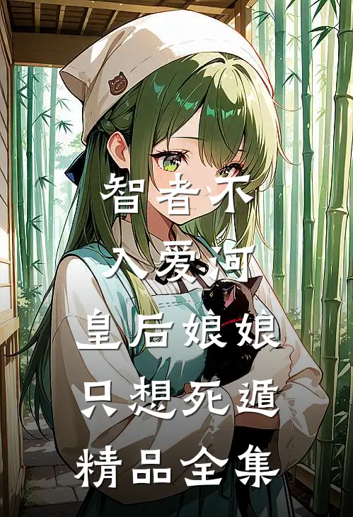 智者不入爱河，皇后娘娘只想死遁精品全集