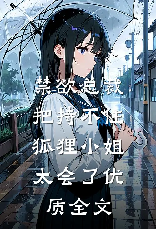禁欲总裁把持不住，狐狸小姐太会了优质全文