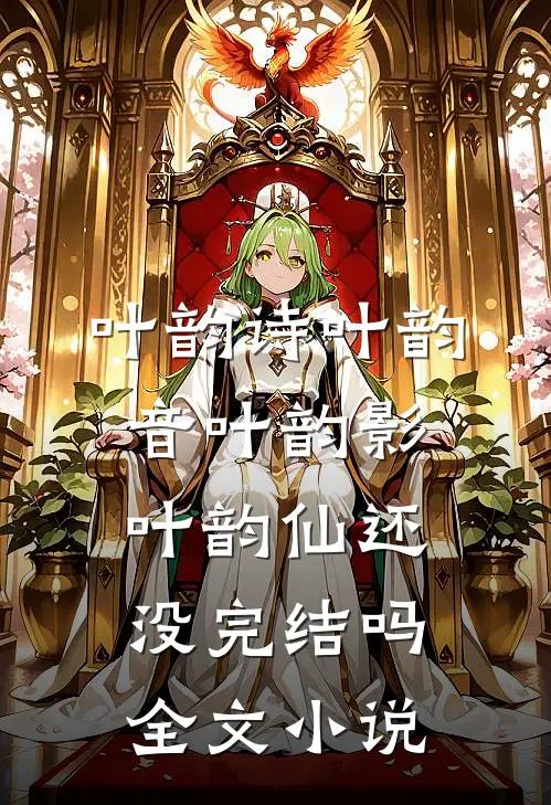 叶韵诗叶韵音叶韵影叶韵仙还没完结吗全文小说