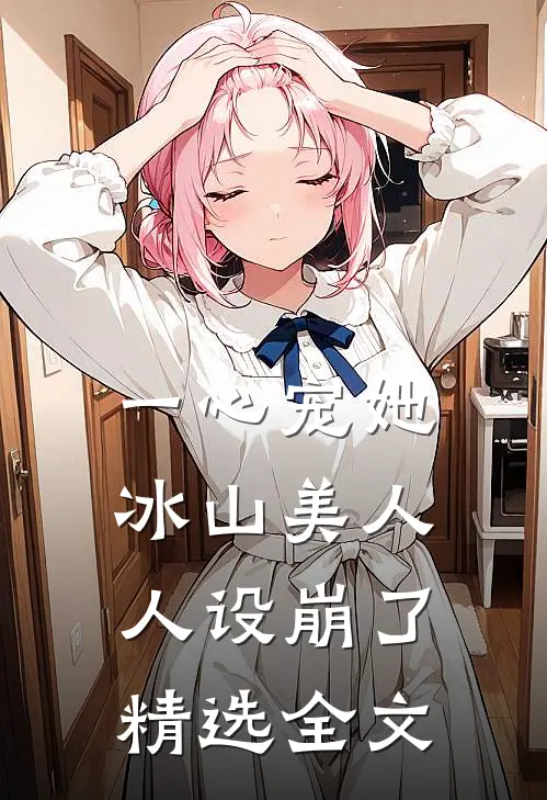 一心宠她，冰山美人人设崩了精选全文