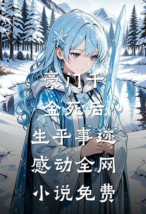 豪门千金死后，生平事迹感动全网小说免费