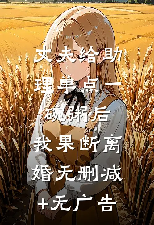 丈夫给助理单点一碗粥后，我果断离婚无删减+无广告