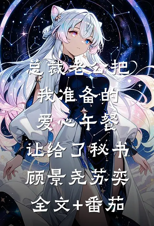 总裁老公把我准备的爱心午餐，让给了秘书顾景尧苏奕全文+番茄
