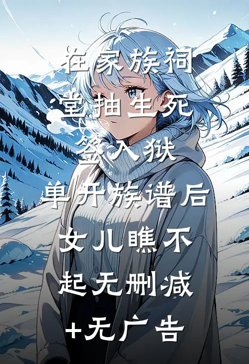 在家族祠堂抽生死签入狱，单开族谱后女儿瞧不起无删减+无广告