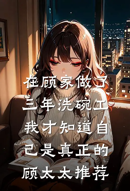 在顾家做了三年洗碗工，我才知道自己是真正的顾太太推荐