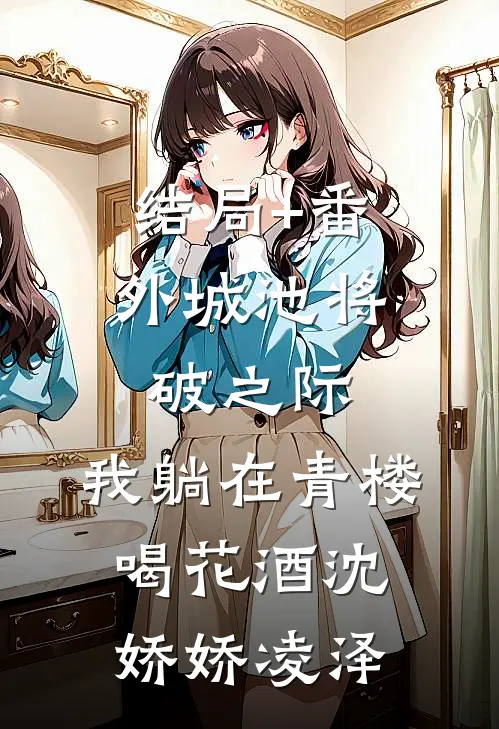 结局+番外城池将破之际，我躺在青楼喝花酒沈娇娇凌泽
