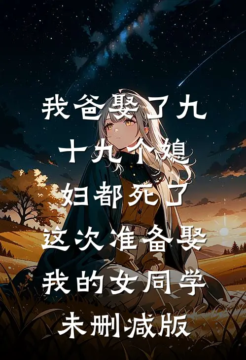 我爸娶了九十九个媳妇都死了，这次准备娶我的女同学未删减版