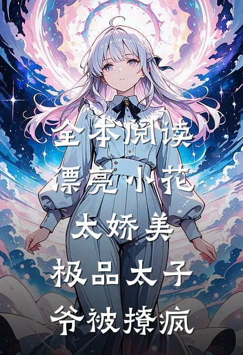 全本阅读漂亮小花太娇美，极品太子爷被撩疯