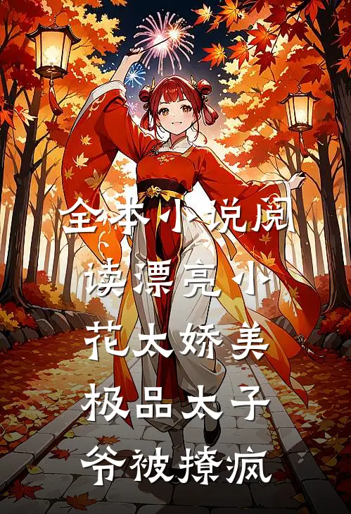 全本小说阅读漂亮小花太娇美，极品太子爷被撩疯