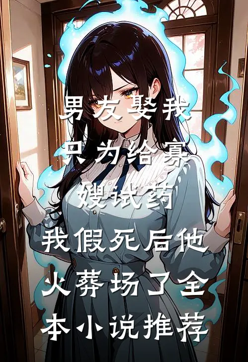 男友娶我只为给寡嫂试药，我假死后他火葬场了全本小说推荐