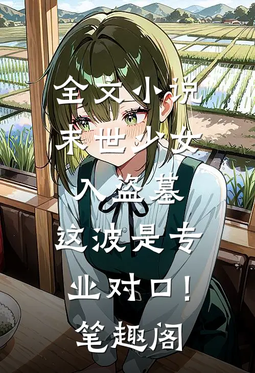 全文小说末世少女入盗墓,这波是专业对口!笔趣阁