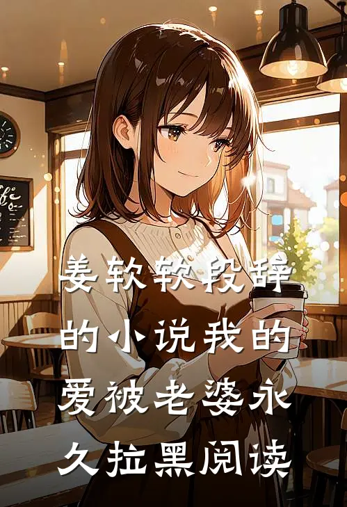 姜软软段辞的小说我的爱被老婆永久拉黑阅读