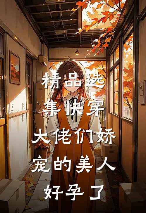 精品选集快穿：大佬们娇宠的美人好孕了