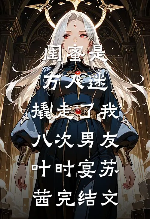 闺蜜是万人迷，撬走了我八次男友叶时宴苏茜完结文
