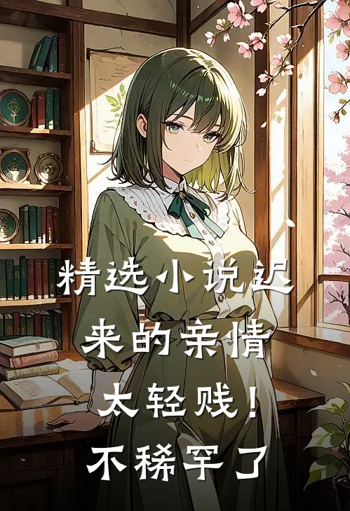 精选小说迟来的亲情太轻贱！不稀罕了