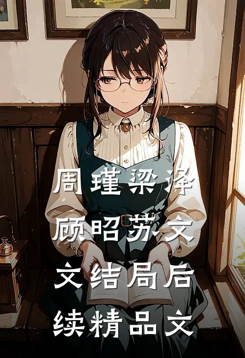 周瑾梁泽顾昭苏文文结局后续精品文